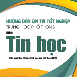 Hướng dẫn ôn thi tốt nghiệp Trung học phổ thông môn Tin học (Biên soạn theo Chương trình giáo dục phổ thông 2018)